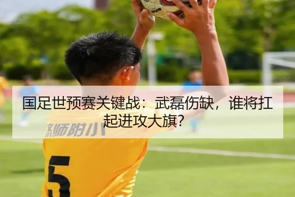 国足世预赛关键战：武磊伤缺，谁将扛起进攻大旗？