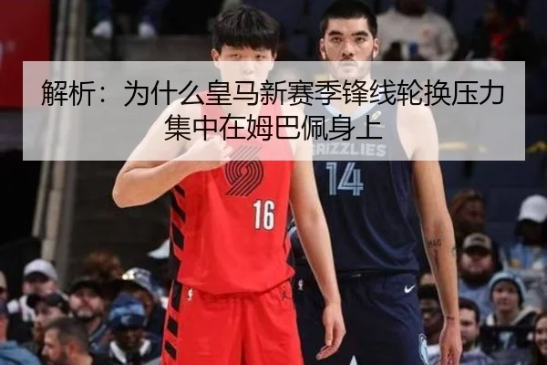 解析：为什么皇马新赛季锋线轮换压力集中在姆巴佩身上