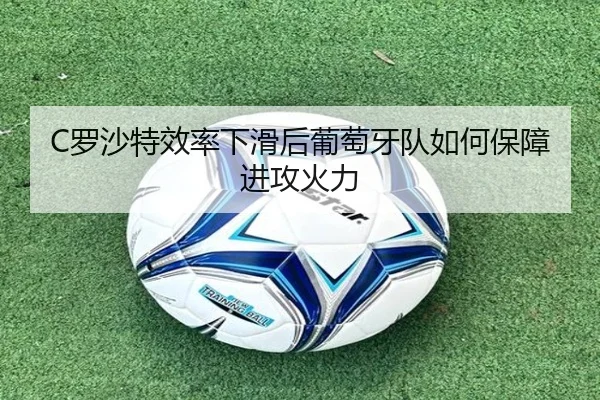 C罗沙特效率下滑后葡萄牙队如何保障进攻火力
